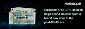 Raisecom успешно завершила первый пилотный проект по управлению и контролю существующей сети OTN-CPE China Unicom